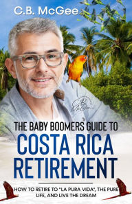 Title: The Baby Boomer's Guide® to Costa Rica Retirement (The Baby Boomers Retirement Series, #3), Author: C.B. McGee