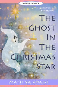 Title: The Ghost in the Christmas Star (Crystal Cove Cozy Ghost Mysteries, #3), Author: Mathiya Adams