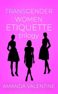 Title: Transgender Women Etiquette Trilogy (Trans Women Etiquette Trilogy, #4), Author: Amanda Valentine