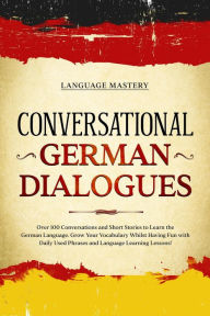 Title: Conversational German Dialogues: Over 100 Conversations and Short Stories to Learn the German Language. Grow Your Vocabulary Whilst Having Fun with Daily Used Phrases and Language Learning Lessons! (Learning German, #2), Author: Language Mastery