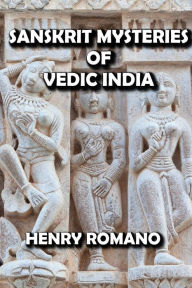 Title: Sanskrit Mysteries of Vedic India, Author: HENRY ROMANO