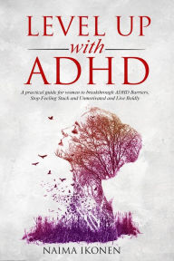 Title: Level up with ADHD: A practical guide for women to breakthrough ADHD barriers, stop feeling stuck and unmotivated and live boldly., Author: Naima Ikonen