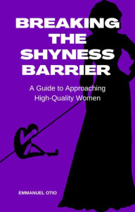 Title: Breaking the Shyness Barrier: A Guide to Approaching High-Quality Women, Author: Emmanuel Otio