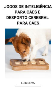 Title: Jogos de Inteligência Para Cães e Desporto Cerebral Para Cães, Author: Luis Silva
