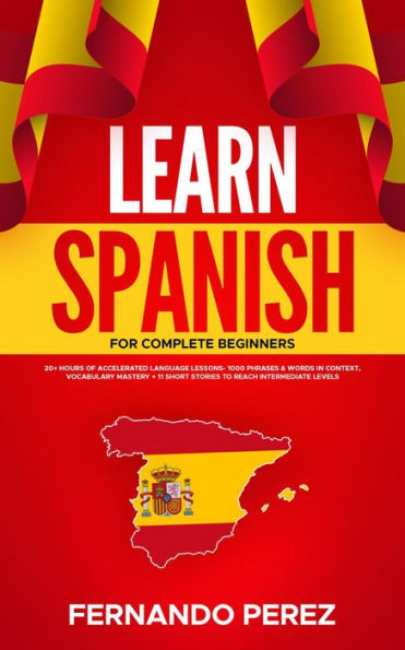 Learn Spanish for Complete Beginners: 20+ Hours Of Accelerated Language Lessons- 1000 Phrases & Words In Context, Vocabulary Mastery + 11 Short Stories To Reach Intermediate Levels (Spanish Edition)