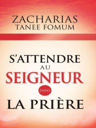 Title: S'attendre au Seigneur Dans la Prière (Prier Avec Puissance, #9), Author: Zacharias Tanee Fomum