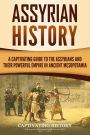 Assyrian History: A Captivating Guide to the Assyrians and Their Powerful Empire in Ancient Mesopotamia