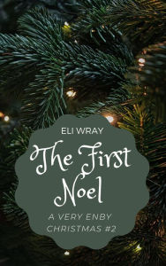 Title: The First Noel (A Very Enby Christmas, #2), Author: Eli Wray