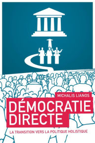 Title: Démocratie Directe: La transisiton vers la politique holistique, Author: Michalis Lianos