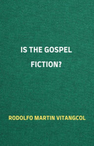 Title: Is the Gospel Fiction?, Author: Rodolfo Martin Vitangcol