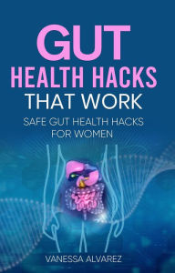 Title: Gut Health Hacks That Work: Safe Gut health hacks for women, Author: Vanessa Alvarez