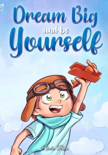 Dream Big and Be Yourself: A Collection of Inspiring Stories for Boys about Self-Esteem, Confidence, Courage, and Friendship (MOTIVATIONAL BOOKS FOR KIDS, #10)