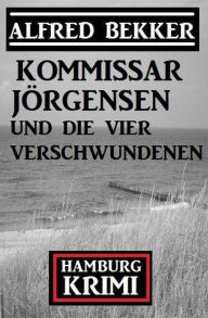Title: Kommissar Jörgensen und die vier Verschwundenen: Kommissar Jörgensen Hamburg Krimi, Author: Alfred Bekker