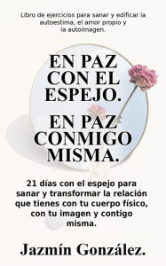 Title: En paz con el espejo. En paz conmigo misma: 21 días con el espejo para sanar y transformar la relación que tienes con tu cuerpo físico, con tu imagen y contigo misma. (Autoestima, amor propio y autoimagen), Author: Jazmin Gonzalez