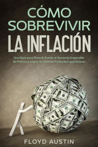 Title: Cómo Sobrevivir la Inflación: Una Guía para Ponerle Frente al Aumento Imparable de Precios y Lograr la Libertad Financiera que Deseas, Author: Floyd Austin