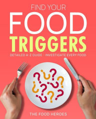 Title: Find Your Food Triggers: Detailed A-Z Guide - Investigate Every Food (Food Heroes, #7), Author: The Food Heroes