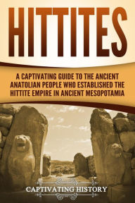 Title: Hittites: A Captivating Guide to the Ancient Anatolian People Who Established the Hittite Empire in Ancient Mesopotamia, Author: Captivating History