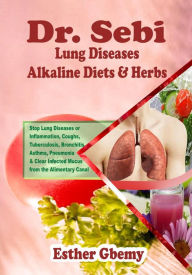 Title: Dr. Sebi Lung Diseases Alkaline Diets & Herbs : Stop Lung Diseases or Inflammation, Coughs, Tuberculosis, Bronchitis, Asthma, Pneumonia & Clear Infected Mucus from the Alimentary Canal, Author: Esther Gbemy