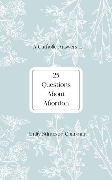 A Catholic Answers ... Twenty-Five Questions About Abortion