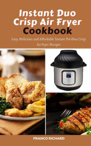 Title: Instant Duo Crisp Air Fryer Cookbook : Easy, Delicious and Affordable Instant Pot Duo Crisp Air Fryer Recipes, Author: Franco Richard