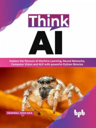 Title: Think AI: Explore the flavours of Machine Learning, Neural Networks, Computer Vision and NLP with powerful Python libraries (English Edition), Author: Swapnali Joshi Naik