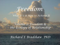 Title: Freedom: What It is & How to Achieve It. Vol 2: Freedom & The Ecology of Relationship (Ecology of Freedom, #2), Author: Richard Bradshaw