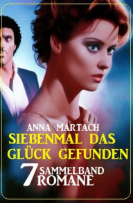 Title: Siebenmal das Glück gefunden: Sammelband 7 Romane, Author: Anna Martach