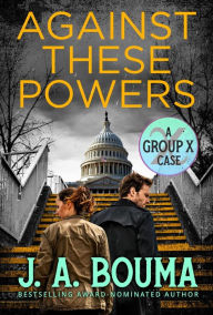 Title: Against These Powers (Group X Cases, #3), Author: J. A. Bouma