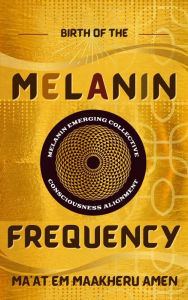 Title: Birth of the Melanin Frequency, Author: Maat em Maakheru Amen