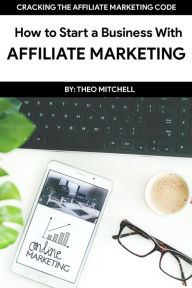 Title: How to Start a Business With Affiliate Marketing, Author: Theodore Mitchell