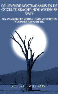 Title: De levende Nostradamus en de occulte kracht: hoe wisten ze dat? Een waargebeurd verhaal over mysteries en wonderen van onze tijd, Author: Robert J. Williams