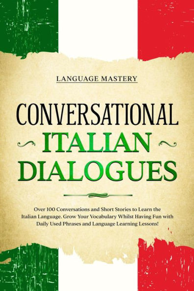 Conversational Italian Dialogues: Over 100 Conversations and Short Stories to Learn the Italian Language. Grow Your Vocabulary Whilst Having Fun with Daily Used Phrases and Language Learning Lessons! (Learning Italian, #2)