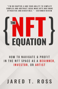 Title: The NFT Equation: How To Navigate & Profit in The NFT Space As A Beginner, Investor, or Artist, Author: Jared T. Ross