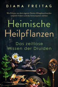 Title: Heimische Heilpflanzen - Das zeitlose Wissen der Druiden: Wie Kräuter aus dem eigenen Garten Alltagsbeschwerden natürlich lindern und das Immunsystem stärken, Author: Diana Freitag