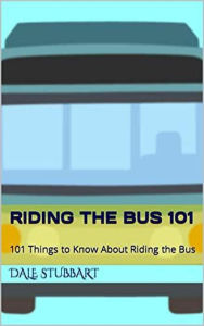 Title: Riding the Bus 101: 101 Things to Know About Riding the Bus, Author: Dale Stubbart
