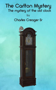 Title: The Carlton Mystery: The mystery of the old clock, Author: Charles Creager
