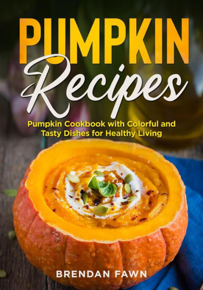 Pumpkin Recipes, Pumpkin Cookbook with Colorful and Tasty Dishes for Healthy Living (Tasty Pumpkin Dishes, #4)