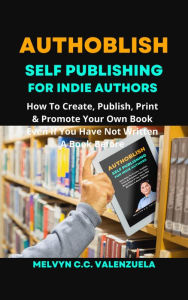 Title: Authoblish - Self-Publishing For Indie Authors: How To Create, Publish, Print & Promote Your Own Book Even If You Have Not Written A Book Before, Author: MELVYN C.C. VALENZUELA