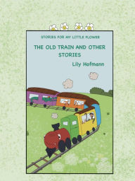 Title: The Old Train and other stories (Stories for my Little Flower, #1), Author: Lily Hofmann