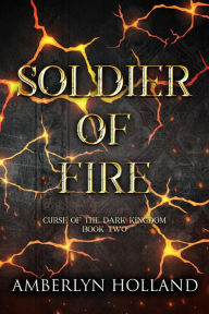 Title: Soldier of Fire (Curse of the Dark Kingdom, #2), Author: Amberlyn Holland