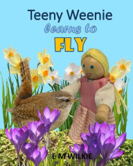 Title: Teeny Weenie Learns to Fly (The Weenies of the Wood Adventures), Author: E M Wilkie