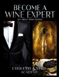 Title: Become a Wine Expert; All about Wine Testing, Author: Etiquette & Style Academy