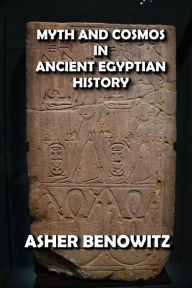 Title: Myth and Cosmos in Ancient Egyptian History, Author: ASHER BENOWITZ