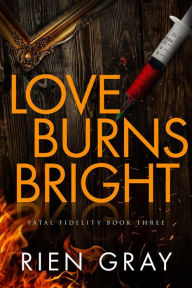 Title: Love Burns Bright (Fatal Fidelity, #3), Author: Rien Gray