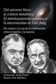 Title: Del universo físico al cosmos metafísico. El entrelazamiento cuántico y la sincronicidad de Carl Jung, Author: Bruno Del Medico