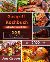 Title: Gasgrill Kochbuch : Leitfaden zum Grillen,550+ leckere Gasgrill Rezepte für die ganze Familie, Author: Jan Green