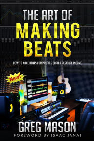 Title: The Art of Making Beats - How to Make Beats for Profit and Earn a Residual Income, Author: Eugene Walker