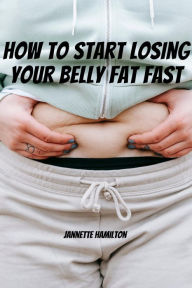 Title: How To Start Losing Your Belly Fat Fast!, Author: Jannette Hamilton