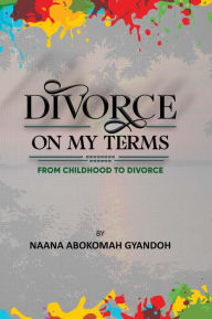 Title: Divorce On My Terms, Author: Naana Abokomah Gyandoh