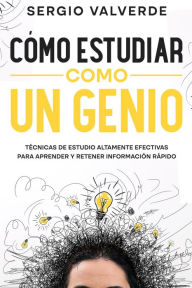 Title: Cómo Estudiar como un Genio: Técnicas de Estudio Altamente Efectivas para Aprender y Retener Información Rápido, Author: Sergio Valverde